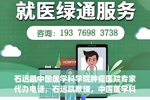 石远凯中国医学科学院肿瘤医院专家代办电话，石远凯教授，中国医学科学院肿瘤医院专家预约挂号及咨询热线