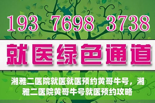 湘雅二医院就医就医预约黄哥牛号，湘雅二医院黄哥牛号就医预约攻略