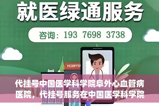 代挂号中国医学科学院阜外心血管病医院，代挂号服务在中国医学科学院阜外心血管病医院，预约挂号新体验与挑战