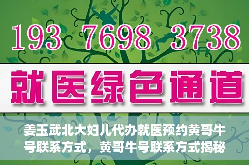 姜玉武北大妇儿代办就医预约黄哥牛号联系方式，黄哥牛号联系方式揭秘，预约姜玉武北大妇儿就医新渠道