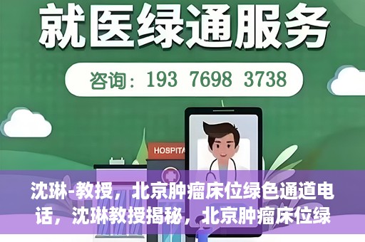 沈琳-教授，北京肿瘤床位绿色通道电话，沈琳教授揭秘，北京肿瘤床位绿色通道电话直达服务