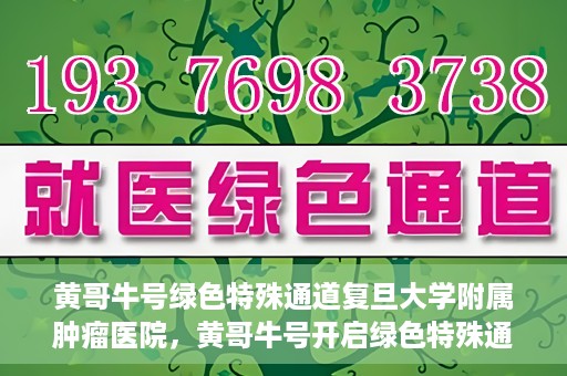 黄哥牛号绿色特殊通道复旦大学附属肿瘤医院，黄哥牛号开启绿色特殊通道，复旦大学附属肿瘤医院助力健康之路