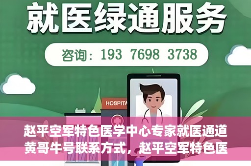 赵平空军特色医学中心专家就医通道黄哥牛号联系方式，赵平空军特色医学中心专家就医通道，黄哥牛号联系方式全解析