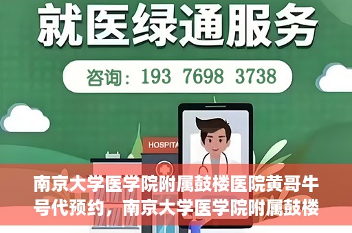 南京大学医学院附属鼓楼医院黄哥牛号代预约，南京大学医学院附属鼓楼医院黄哥牛号预约服务启动
