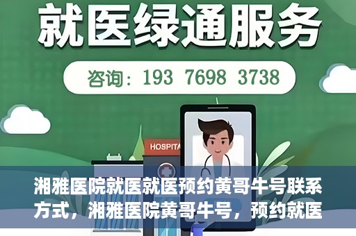 湘雅医院就医就医预约黄哥牛号联系方式，湘雅医院黄哥牛号，预约就医联系方式及指南