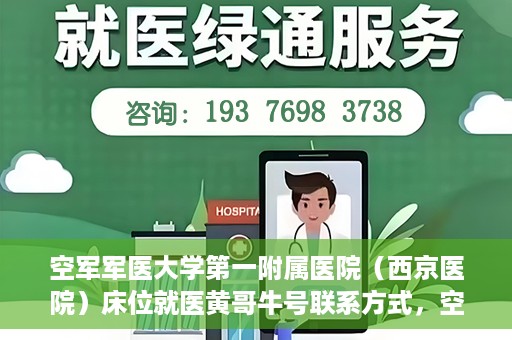 空军军医大学第一附属医院（西京医院）床位就医黄哥牛号联系方式，空军军医大学第一附属医院（西京医院）床位就医信息与黄哥牛号联系方式揭秘