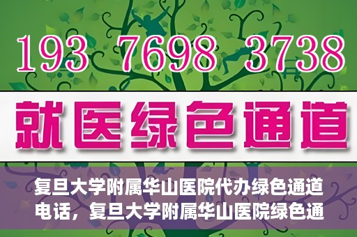 复旦大学附属华山医院代办绿色通道电话，复旦大学附属华山医院绿色通道代办电话揭秘