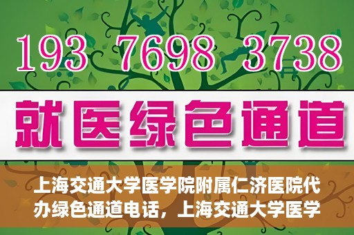 上海交通大学医学院附属仁济医院代办绿色通道电话，上海交通大学医学院附属仁济医院绿色通道电话代办服务详解