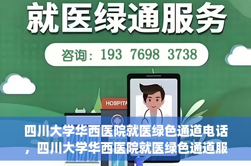 四川大学华西医院就医绿色通道电话，四川大学华西医院就医绿色通道服务热线解析与指南