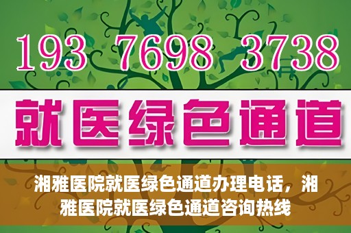 湘雅医院就医绿色通道办理电话，湘雅医院就医绿色通道咨询热线
