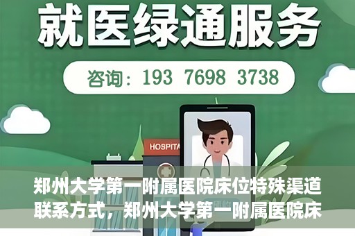 郑州大学第一附属医院床位特殊渠道联系方式，郑州大学第一附属医院床位预约咨询热线及特殊渠道联系方式揭秘
