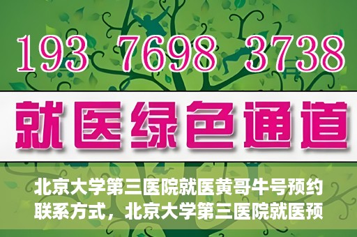 北京大学第三医院就医黄哥牛号预约联系方式，北京大学第三医院就医预约联系方式及黄哥牛号预约指南