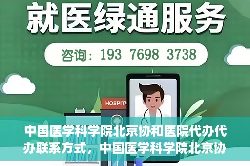 中国医学科学院北京协和医院代办代办联系方式，中国医学科学院北京协和医院代办服务联系方式揭秘