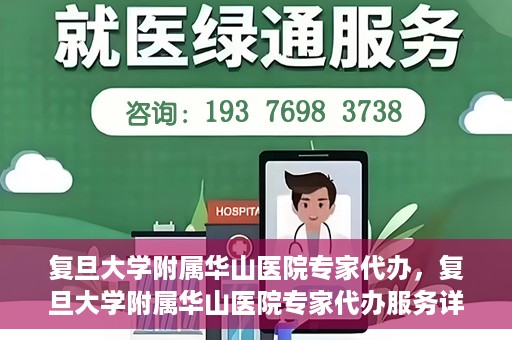 复旦大学附属华山医院专家代办，复旦大学附属华山医院专家代办服务详解