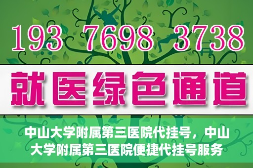 中山大学附属第三医院代挂号，中山大学附属第三医院便捷代挂号服务