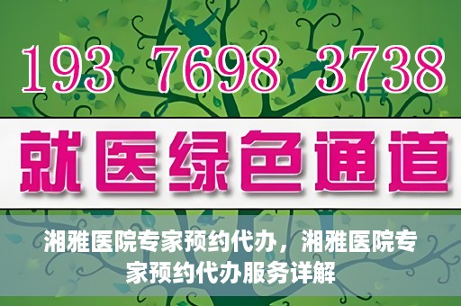湘雅医院专家预约代办，湘雅医院专家预约代办服务详解