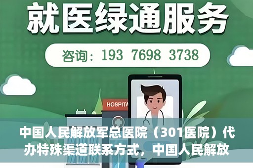 中国人民解放军总医院（301医院）代办特殊渠道联系方式，中国人民解放军总医院（301医院）特殊渠道联系方式代办服务解析