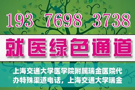 上海交通大学医学院附属瑞金医院代办特殊渠道电话，上海交通大学瑞金医院特殊渠道电话代办服务详解