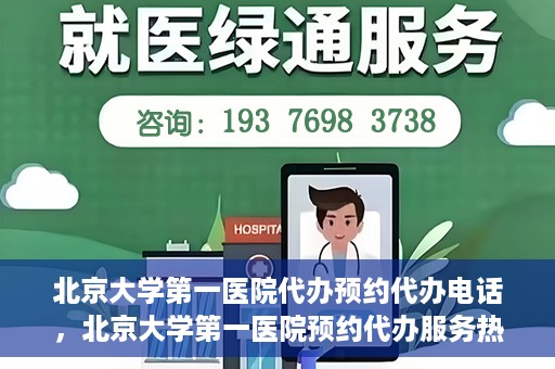 北京大学第一医院代办预约代办电话，北京大学第一医院预约代办服务热线解析