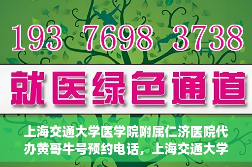 上海交通大学医学院附属仁济医院代办黄哥牛号预约电话，上海交通大学医学院附属仁济医院预约挂号电话联系黄哥牛号服务