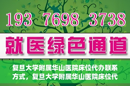 复旦大学附属华山医院床位代办联系方式，复旦大学附属华山医院床位代办咨询热线