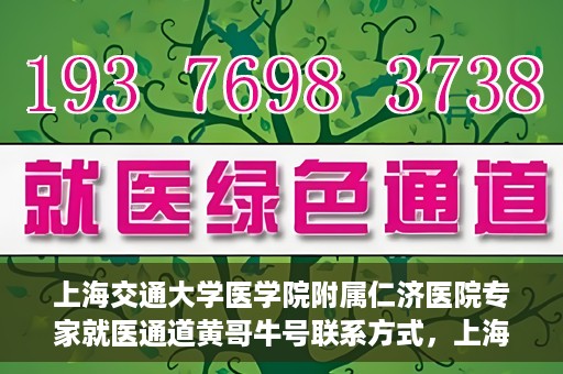 上海交通大学医学院附属仁济医院专家就医通道黄哥牛号联系方式，上海交通大学医学院附属仁济医院专家就医通道，黄哥牛号联系方式全解析
