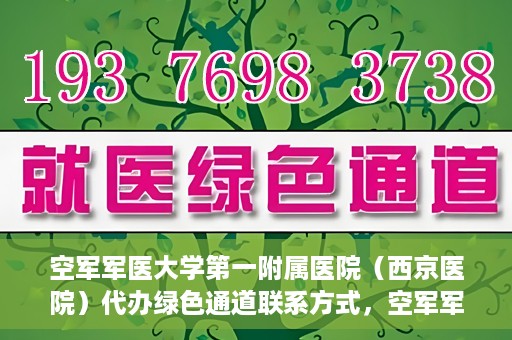 空军军医大学第一附属医院（西京医院）代办绿色通道联系方式，空军军医大学第一附属医院（西京医院）绿色通道代办联系方式揭秘