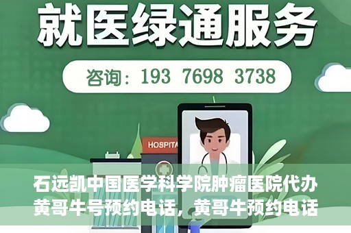 石远凯中国医学科学院肿瘤医院代办黄哥牛号预约电话，黄哥牛预约电话助您轻松预约石远凯教授——中国医学科学院肿瘤医院就医服务