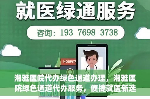 湘雅医院代办绿色通道办理，湘雅医院绿色通道代办服务，便捷就医新选择