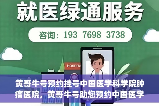 黄哥牛号预约挂号中国医学科学院肿瘤医院，黄哥牛号助您预约中国医学科学院肿瘤医院挂号服务