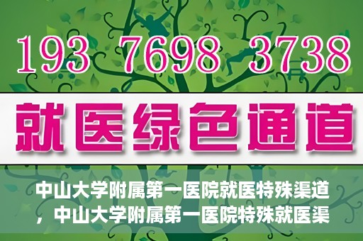 中山大学附属第一医院就医特殊渠道，中山大学附属第一医院特殊就医渠道详解