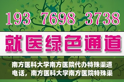 南方医科大学南方医院代办特殊渠道电话，南方医科大学南方医院特殊渠道电话代办服务详解