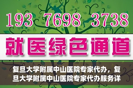 复旦大学附属中山医院专家代办，复旦大学附属中山医院专家代办服务详解