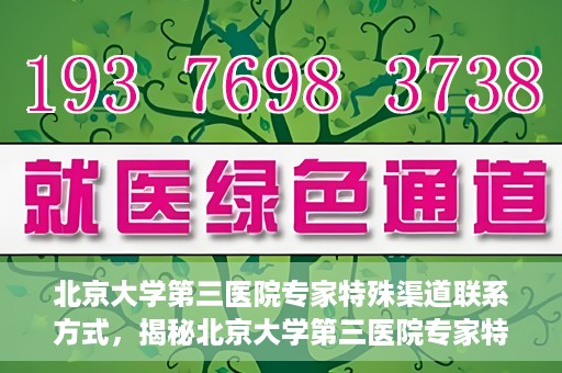 北京大学第三医院专家特殊渠道联系方式，揭秘北京大学第三医院专家特殊渠道联系方式，专业团队，权威咨询直达通道