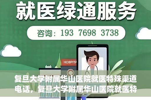 复旦大学附属华山医院就医特殊渠道电话，复旦大学附属华山医院就医特殊渠道联系电话详解