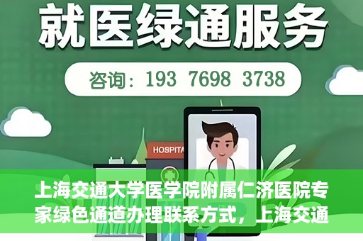 上海交通大学医学院附属仁济医院专家绿色通道办理联系方式，上海交通大学医学院附属仁济医院专家绿色通道联系指南