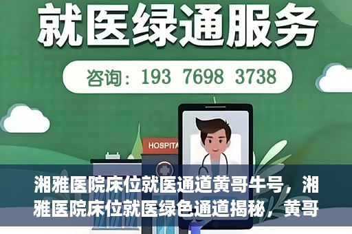 湘雅医院床位就医通道黄哥牛号，湘雅医院床位就医绿色通道揭秘，黄哥牛号领航就医新航道
