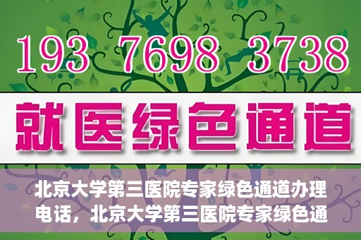 北京大学第三医院专家绿色通道办理电话，北京大学第三医院专家绿色通道服务热线电话解析