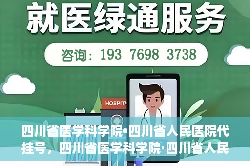 四川省医学科学院•四川省人民医院代挂号，四川省医学科学院·四川省人民医院代挂号服务详解