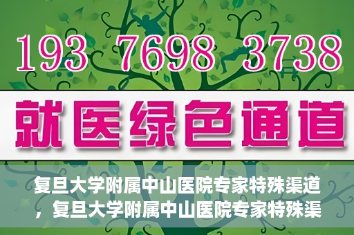 复旦大学附属中山医院专家特殊渠道，复旦大学附属中山医院专家特殊渠道解析与探讨