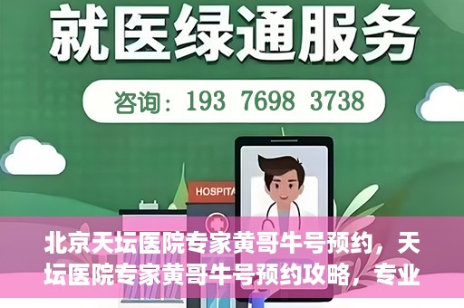 北京天坛医院专家黄哥牛号预约，天坛医院专家黄哥牛号预约攻略，专业医疗资源的便捷通道