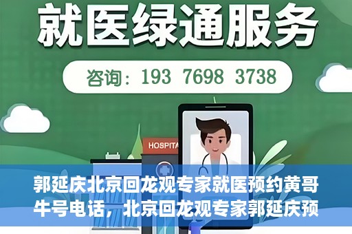 郭延庆北京回龙观专家就医预约黄哥牛号电话，北京回龙观专家郭延庆预约就医攻略，黄哥牛号电话咨询全解析