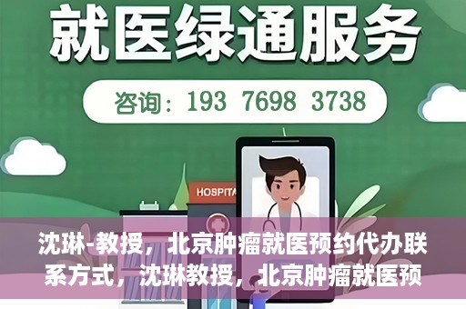 沈琳-教授，北京肿瘤就医预约代办联系方式，沈琳教授，北京肿瘤就医预约代办的权威联系方式揭秘