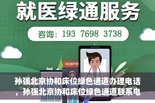 孙强北京协和床位绿色通道办理电话，孙强北京协和床位绿色通道联系电话揭秘