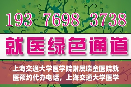 上海交通大学医学院附属瑞金医院就医预约代办电话，上海交通大学医学院附属瑞金医院就医预约代办服务热线
