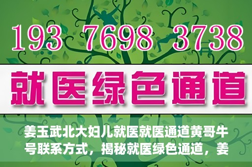 姜玉武北大妇儿就医就医通道黄哥牛号联系方式，揭秘就医绿色通道，姜玉武医生与北大妇儿就医通道背后的故事，黄哥牛号联系方式曝光