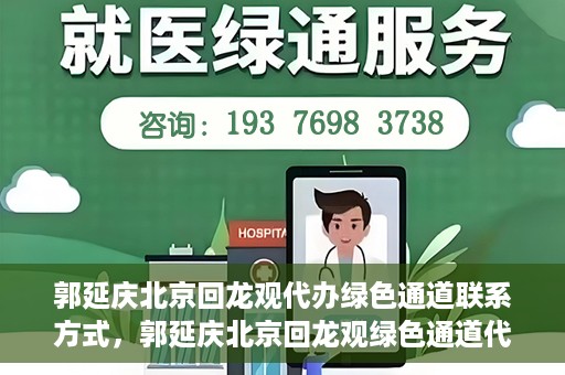 郭延庆北京回龙观代办绿色通道联系方式，郭延庆北京回龙观绿色通道代办服务联系方式揭秘