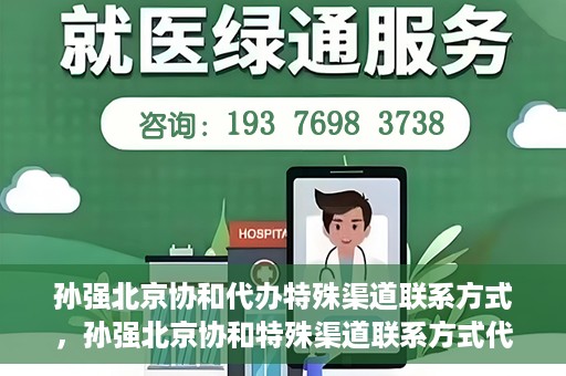 孙强北京协和代办特殊渠道联系方式，孙强北京协和特殊渠道联系方式代办服务揭秘