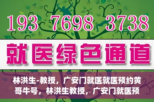 林洪生-教授，广安门就医就医预约黄哥牛号，林洪生教授，广安门就医预约秘籍，黄哥牛号助你轻松挂号