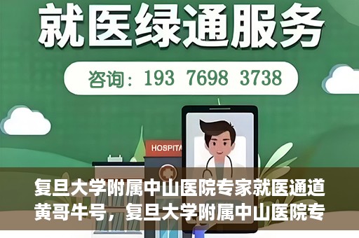复旦大学附属中山医院专家就医通道黄哥牛号，复旦大学附属中山医院专家就医通道，黄哥牛号助您轻松挂号就医